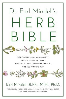 Dr. Earl Mindell's Herb Bible: Fight Depression And Anxiety, Improve Your Sex Life, Prevent Illness, And Heal Faster--the All-Natural Way-..
