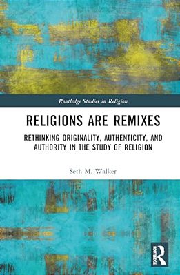 Religions Are Remixes: Rethinking Originality, Authenticity, And Authority In The Study Of Religion-..