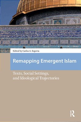 Remapping Emergent Islam: Texts, Social Settings, And Ideological Trajectories-..