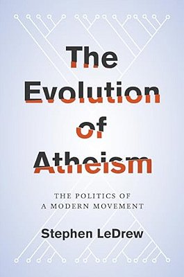 Evolution Of Atheism: The Politics Of A Modern Movement-..