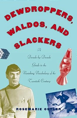 Dewdroppers, Waldos, And Slackers: A Decade-By-decade Guide To The Vanishing Vocabulary Of The Twentieth Century-..