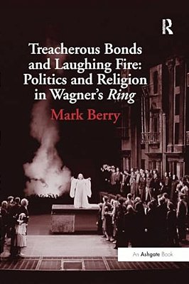 Treacherous Bonds And Laughing Fire: Politics And Religion In Wagner's Ring-..
