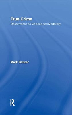 True Crime: Observations On Violence And Modernity-..