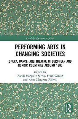 Performing Arts In Changing Societies: Opera, Dance, And Theatre In European And Nordic Countries Around 1800-..