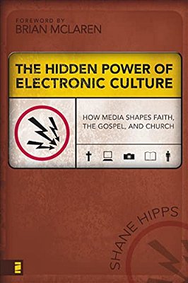 The Hidden Power Of Electronic Culture: How Media Shapes Faith, The Gospel, And Church-..