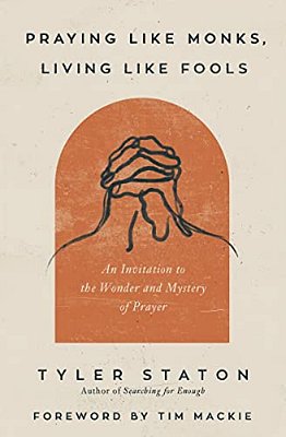 Praying Like Monks, Living Like Fools: An Invitation To The Wonder And Mystery Of Prayer-..