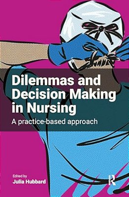 Dilemmas And Decision Making In Nursing: A Practice-Based Approach-..