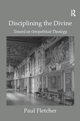 Disciplining The Divine: Toward An (Im)political Theology-..