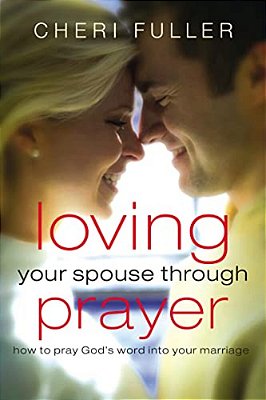 Loving Your Spouse Through Prayer: How To Pray God's Word Into Your Marriage-..