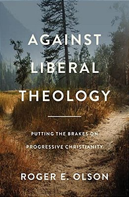 Against Liberal Theology: Putting The Brakes On Progressive Christianity-..