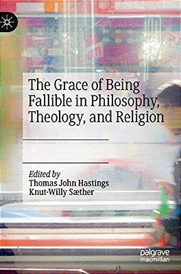 The Grace Of Being Fallible In Philosophy, Theology, And Religion-..