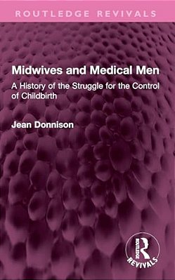 Midwives And Medical Men: A History Of The Struggle For The Control Of Childbirth-..