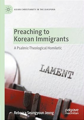 Preaching To Korean Immigrants: A Psalmic-Theological Homiletic-..