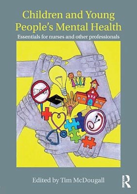 Children And Young People's Mental Health: Essentials For Nurses And Other Professionals-..