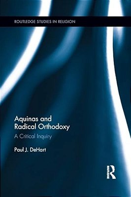 Aquinas And Radical Orthodoxy: A Critical Inquiry-..