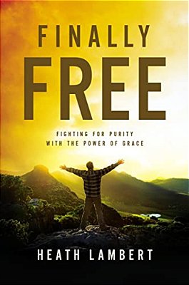 Finally Free: Fighting For Purity With The Power Of Grace-..