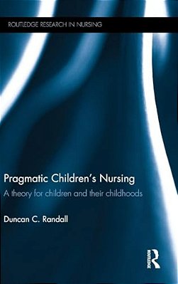 Pragmatic Children's Nursing: A Theory For Children And Their Childhoods-..