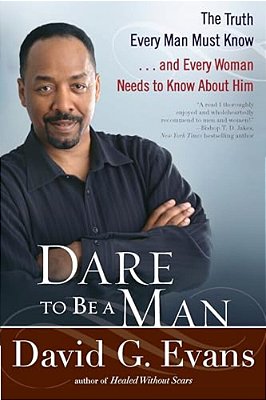 Dare To Be A Man: The Truth Every Man Must Know... And Every Woman Needs To Know About Him-..