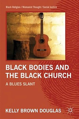 Black Bodies And The Black Church: A Blues Slant-..