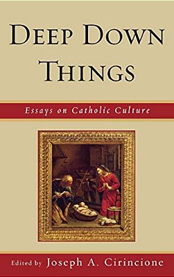Deep Down Things: Essays On Catholic Culture-..