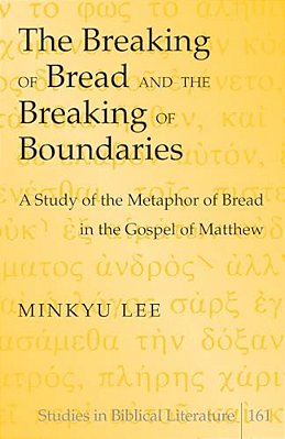 The Breaking Of Bread And The Breaking Of Boundaries: A Study Of The Metaphor Of Bread In The Gospel Of Matthew-..
