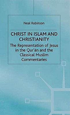 Christ In Islam And Christianity: The Representation Of Jesus In The Qur'An And The Classical Muslim Commentaries-..