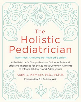 The Holistic Pediatrician, Twentieth Anniversary Revised Edition: A Pediatrician's Comprehensive Guide To Safe And Effective Therapies For The 25 Most-..