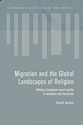 Migration And The Global Landscapes Of Religion: Making Congolese Moral Worlds In Diaspora And Homeland-..