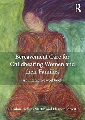 Bereavement Care For Childbearing Women And Their Families: An Interactive Workbook-..