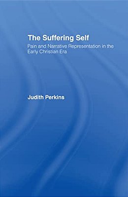 The Suffering Self: Pain And Narrative Representation In The Early Christian Era-..