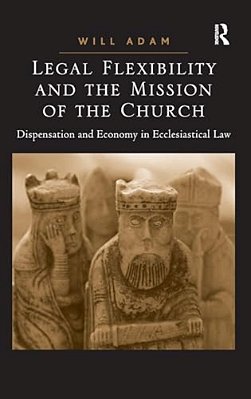 Legal Flexibility And The Mission Of The Church: Dispensation And Economy In Ecclesiastical Law-..