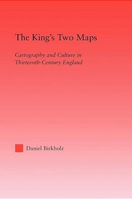 The King's Two Maps: Cartography & Culture In Thirteenth-Century England-..