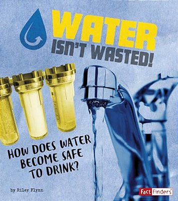 Water Isn't Wasted!: How Does Water Become Safe To Drink?-..