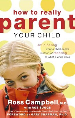 How To Really Parent Your Child: Anticipating What A Child Needs Instead Of Reacting To What A Child Does-..