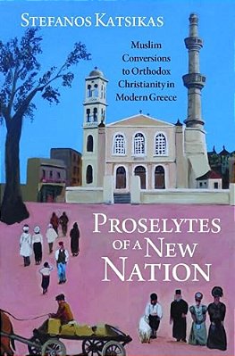 Proselytes Of A New Nation: Muslim Conversions To Orthodox Christianity In Modern Greece-..