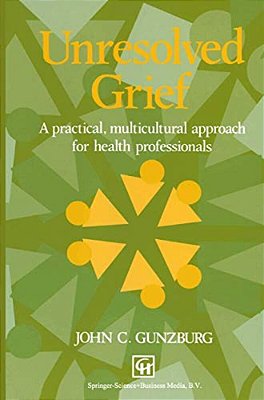 Unresolved Grief: A Practical, Multicultural Approach For Health Professionals-..