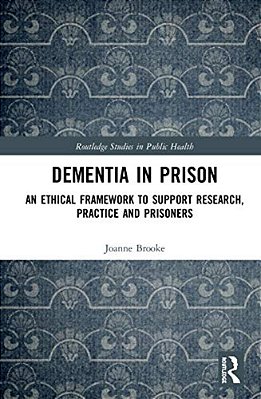 Dementia In Prison: An Ethical Framework To Support Research, Practice And Prisoners-..