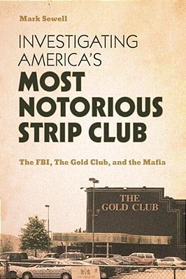 Investigating America's Most Notorious Strip Club: The Fbi, The Gold Club, And The Mafia-..
