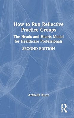 How To Run Reflective Practice Groups: The Heads And Hearts Model For Healthcare Professionals-..