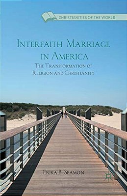 Interfaith Marriage In America: The Transformation Of Religion And Christianity-..