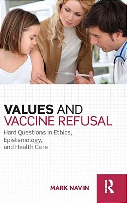 Values And Vaccine Refusal: Hard Questions In Ethics, Epistemology, And Health Care-..