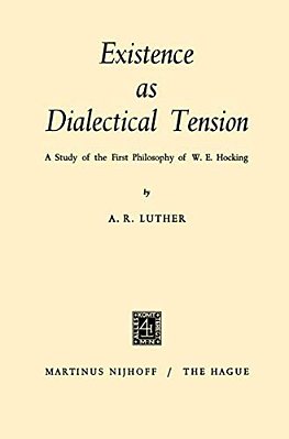 Existence As Dialectical Tension: A Study Of The First Philosophy Of W. E. Hocking-..
