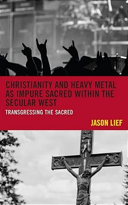 Christianity And Heavy Metal As Impure Sacred Within The Secular West: Transgressing The Sacred-..