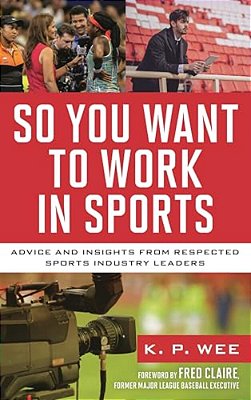So You Want To Work In Sports: Advice And Insights From Respected Sports Industry Leaders-..