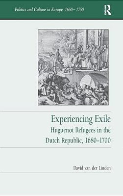 Experiencing Exile: Huguenot Refugees In The Dutch Republic, 1680?1700-..