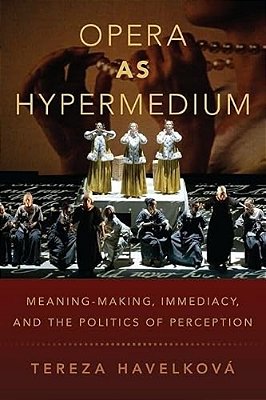 Opera As Hypermedium: Meaning-Making, Immediacy, And The Politics Of Perception-..