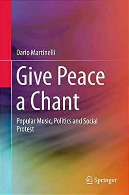Give Peace A Chant: Popular Music, Politics And Social Protest-..