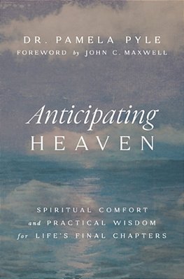 Anticipating Heaven: Spiritual Comfort And Practical Wisdom For Life's Final Chapters-..