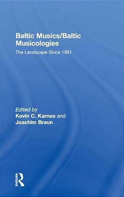 Baltic Musics/Baltic Musicologies: The Landscape Since 1991-..
