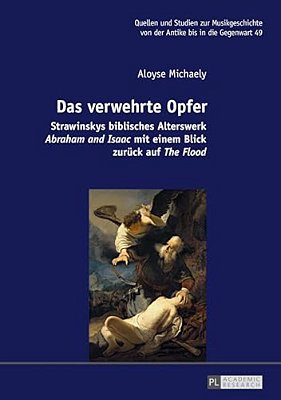 Das Verwehrte Opfer: Strawinskys Biblisches Alterswerk Abraham And Isaac Mit Einem Blick Zurueck Auf The Flood-..